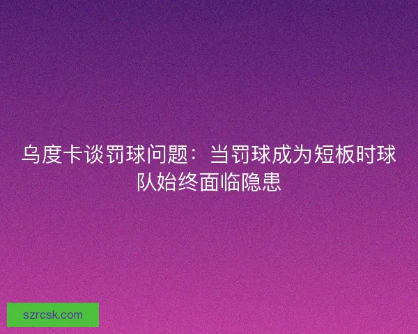 乌度卡谈罚球问题：当罚球成为短板时球队始终面临隐患