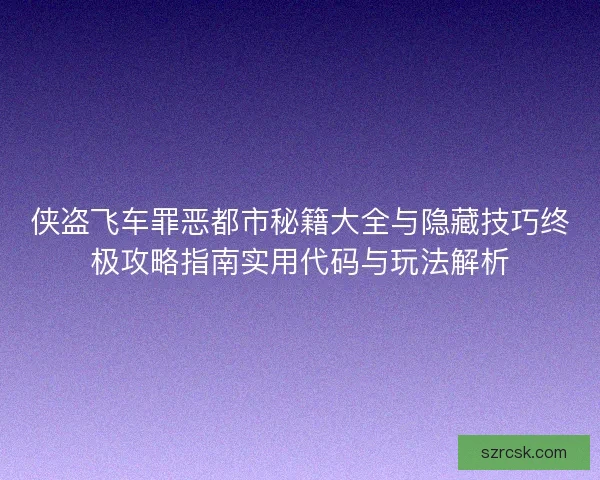 侠盗飞车罪恶都市秘籍大全与隐藏技巧终极攻略指南实用代码与玩法解析