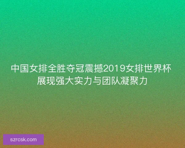 中国女排全胜夺冠震撼2019女排世界杯 展现强大实力与团队凝聚力 中国女排全胜夺冠震撼2019女排世界杯 展现强大实力与团队凝聚力