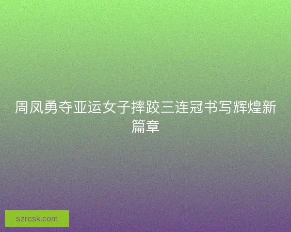 周凤勇夺亚运女子摔跤三连冠书写辉煌新篇章