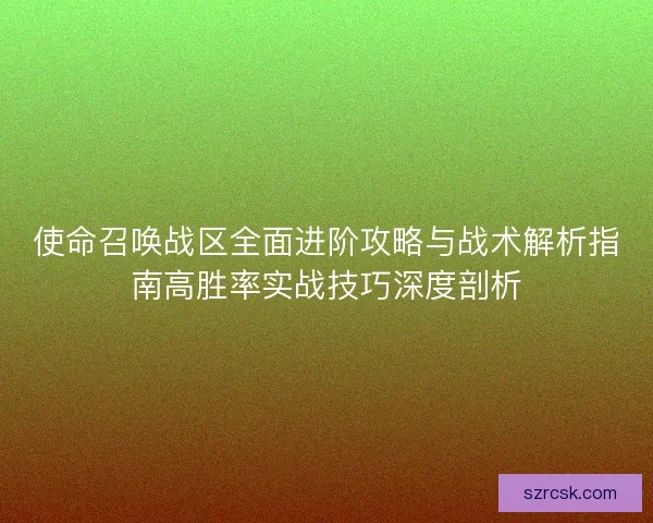 使命召唤战区全面进阶攻略与战术解析指南高胜率实战技巧深度剖析